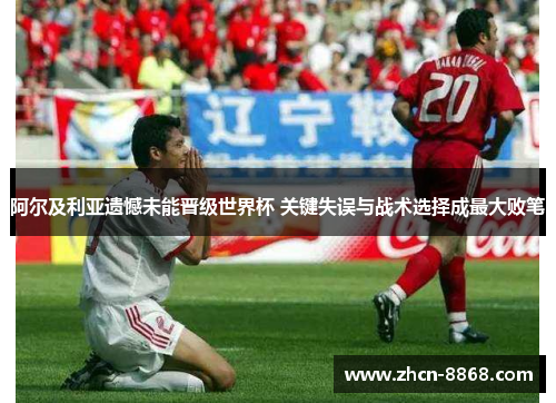 阿尔及利亚遗憾未能晋级世界杯 关键失误与战术选择成最大败笔