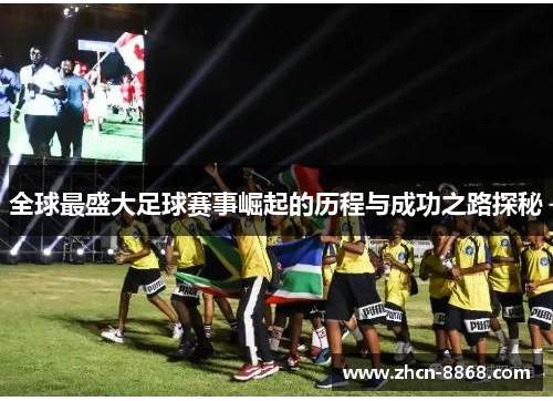 全球最盛大足球赛事崛起的历程与成功之路探秘