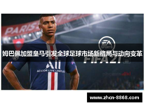 姆巴佩加盟皇马引发全球足球市场新格局与动向变革