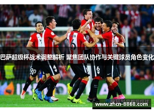 巴萨超级杯战术调整解析 聚焦团队协作与关键球员角色变化