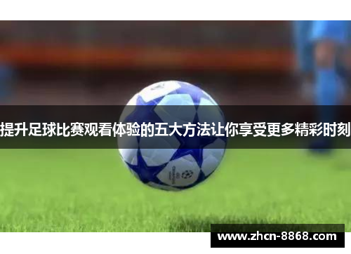 提升足球比赛观看体验的五大方法让你享受更多精彩时刻