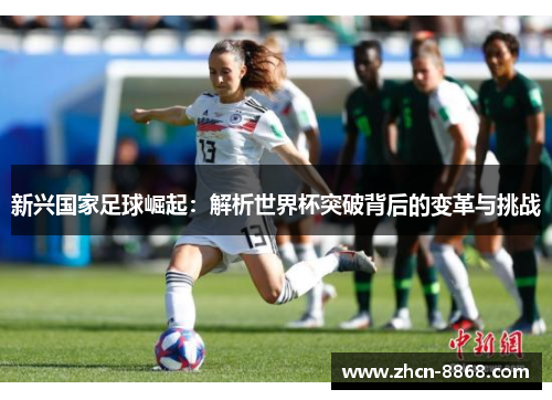 新兴国家足球崛起：解析世界杯突破背后的变革与挑战