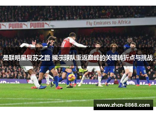 曼联明星复苏之路 揭示球队重返巅峰的关键转折点与挑战