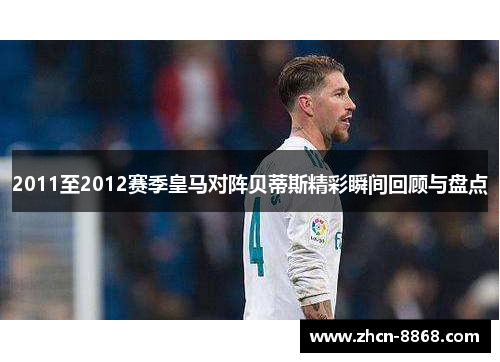 2011至2012赛季皇马对阵贝蒂斯精彩瞬间回顾与盘点