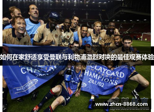 如何在家舒适享受曼联与利物浦激烈对决的最佳观赛体验