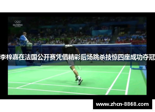 李梓嘉在法国公开赛凭借精彩后场跳杀技惊四座成功夺冠