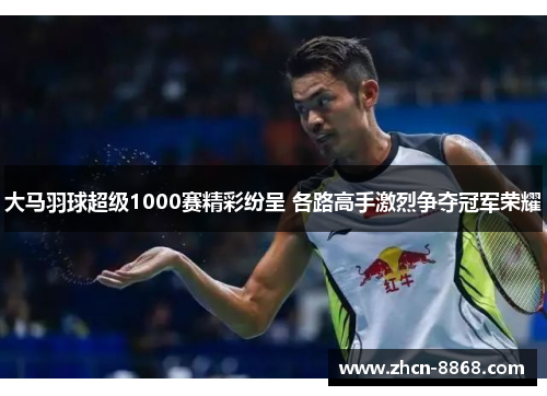大马羽球超级1000赛精彩纷呈 各路高手激烈争夺冠军荣耀