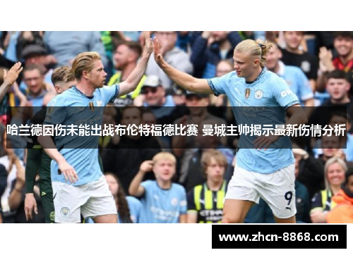 哈兰德因伤未能出战布伦特福德比赛 曼城主帅揭示最新伤情分析