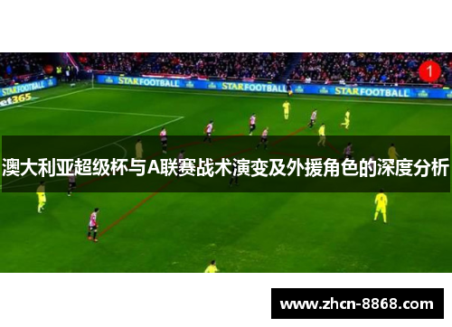 澳大利亚超级杯与A联赛战术演变及外援角色的深度分析