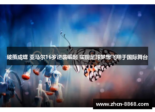 破茧成蝶 亚马尔16岁逆袭崛起 实现足球梦想飞翔于国际舞台