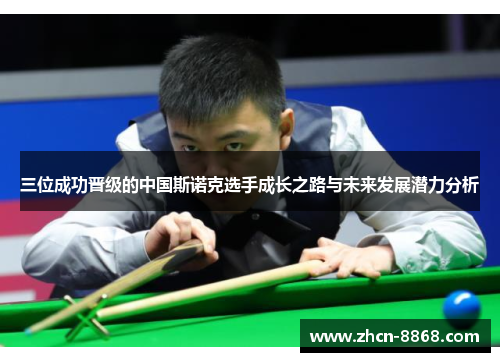 三位成功晋级的中国斯诺克选手成长之路与未来发展潜力分析