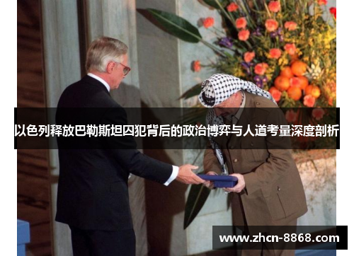 以色列释放巴勒斯坦囚犯背后的政治博弈与人道考量深度剖析