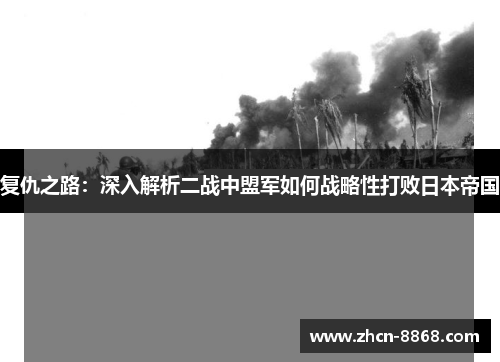 复仇之路：深入解析二战中盟军如何战略性打败日本帝国