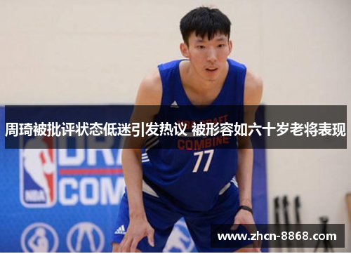 周琦被批评状态低迷引发热议 被形容如六十岁老将表现