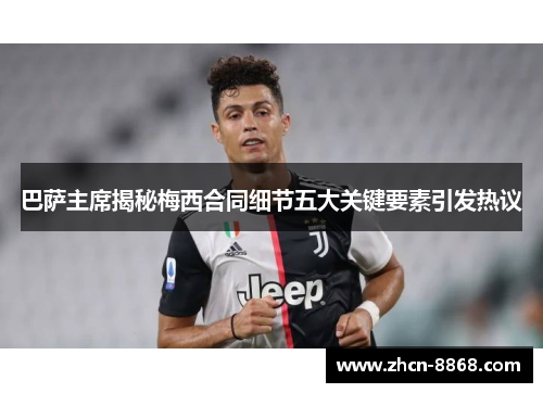 巴萨主席揭秘梅西合同细节五大关键要素引发热议