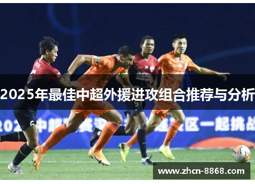 2025年最佳中超外援进攻组合推荐与分析