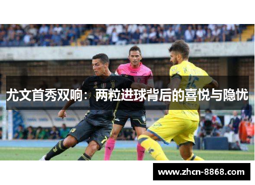 尤文首秀双响：两粒进球背后的喜悦与隐忧