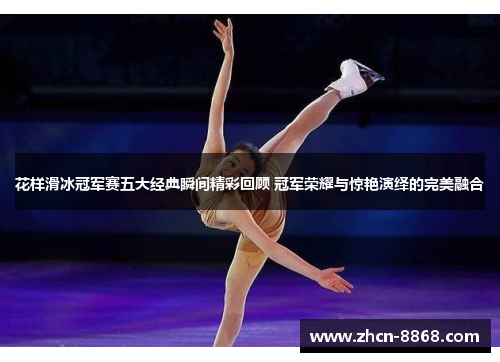 花样滑冰冠军赛五大经典瞬间精彩回顾 冠军荣耀与惊艳演绎的完美融合