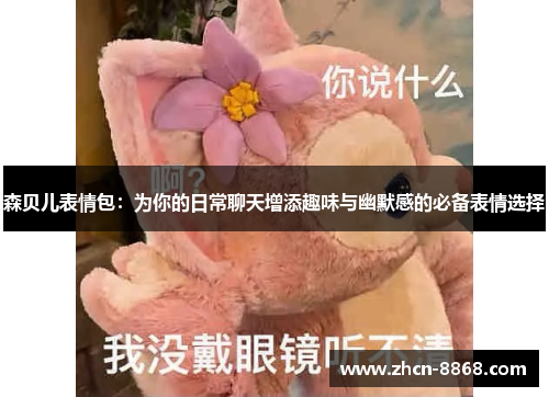 森贝儿表情包：为你的日常聊天增添趣味与幽默感的必备表情选择