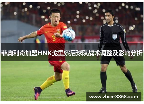 菲奥利奇加盟HNK戈里察后球队战术调整及影响分析