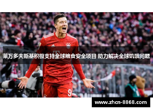 莱万多夫斯基积极支持全球粮食安全项目 助力解决全球饥饿问题