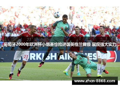 葡萄牙2000年欧洲杯小组赛惊险逆袭英格兰晋级 展现强大实力