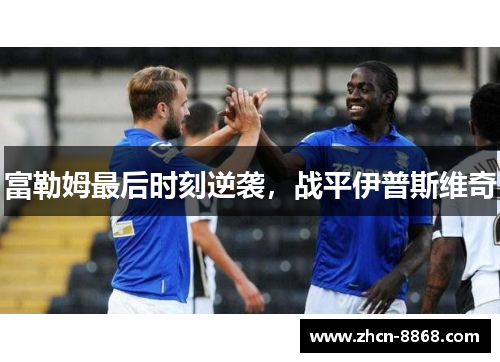 富勒姆最后时刻逆袭，战平伊普斯维奇