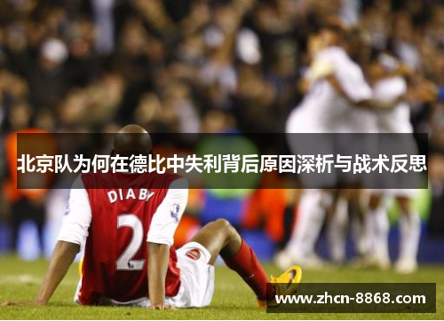 北京队为何在德比中失利背后原因深析与战术反思