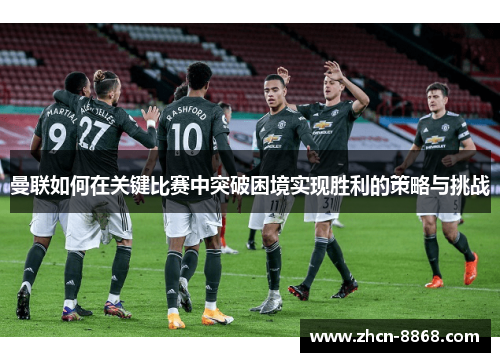 曼联如何在关键比赛中突破困境实现胜利的策略与挑战