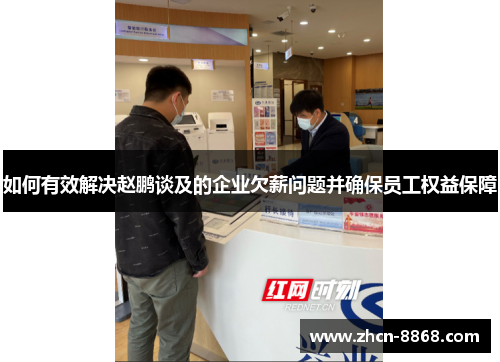 如何有效解决赵鹏谈及的企业欠薪问题并确保员工权益保障