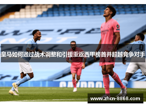 皇马如何通过战术调整和引援重返西甲榜首并超越竞争对手