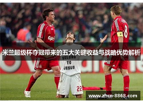 米兰超级杯夺冠带来的五大关键收益与战略优势解析