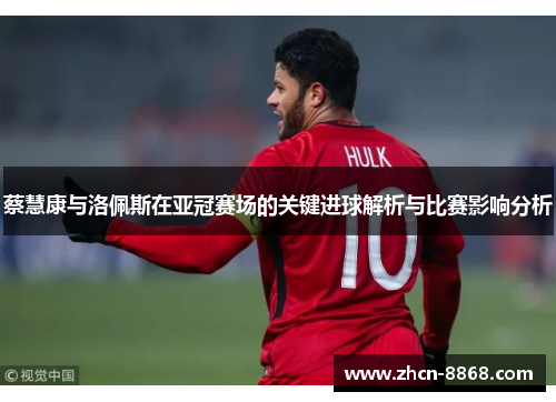 蔡慧康与洛佩斯在亚冠赛场的关键进球解析与比赛影响分析