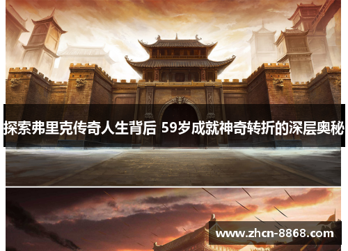 探索弗里克传奇人生背后 59岁成就神奇转折的深层奥秘