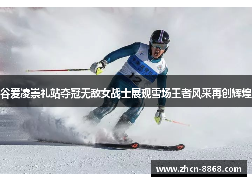 谷爱凌崇礼站夺冠无敌女战士展现雪场王者风采再创辉煌