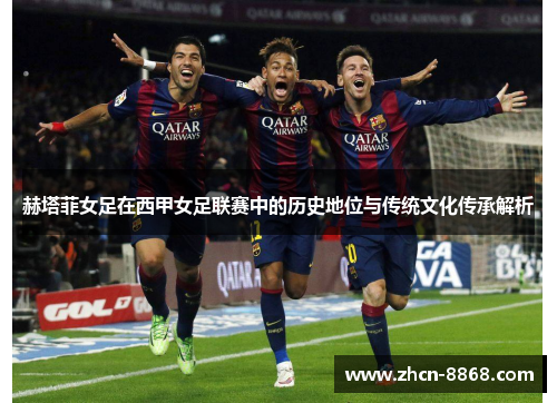 赫塔菲女足在西甲女足联赛中的历史地位与传统文化传承解析