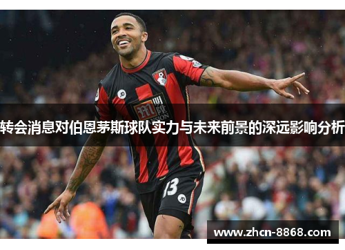 转会消息对伯恩茅斯球队实力与未来前景的深远影响分析