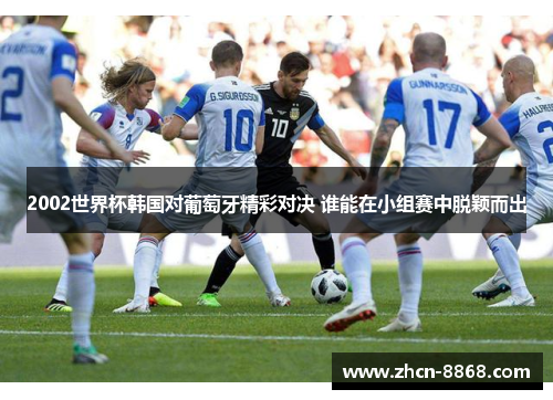 2002世界杯韩国对葡萄牙精彩对决 谁能在小组赛中脱颖而出