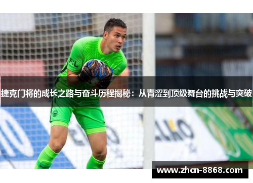 捷克门将的成长之路与奋斗历程揭秘：从青涩到顶级舞台的挑战与突破