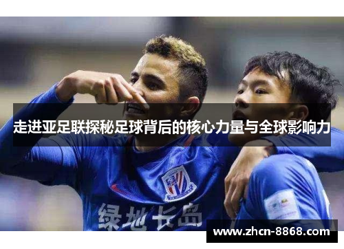 走进亚足联探秘足球背后的核心力量与全球影响力