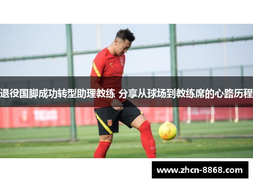 退役国脚成功转型助理教练 分享从球场到教练席的心路历程