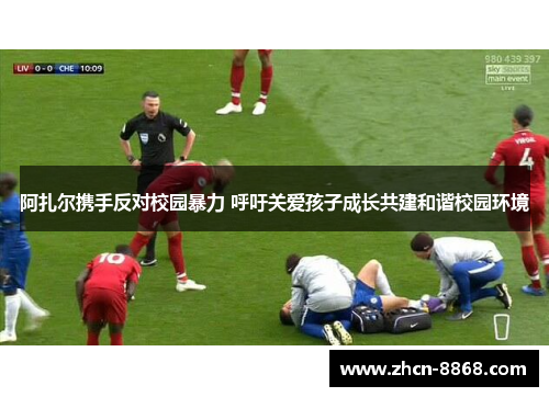 阿扎尔携手反对校园暴力 呼吁关爱孩子成长共建和谐校园环境