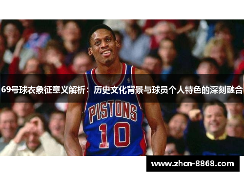 69号球衣象征意义解析：历史文化背景与球员个人特色的深刻融合
