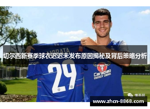 切尔西新赛季球衣迟迟未发布原因揭秘及背后策略分析