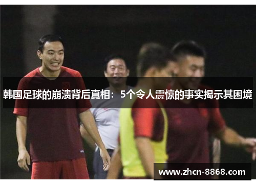 韩国足球的崩溃背后真相：5个令人震惊的事实揭示其困境