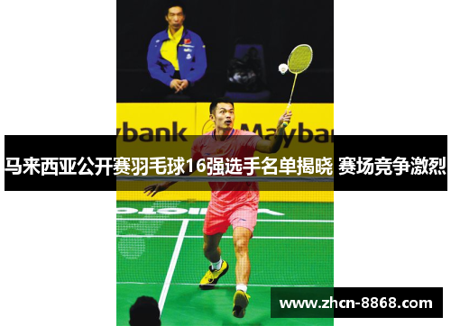 马来西亚公开赛羽毛球16强选手名单揭晓 赛场竞争激烈