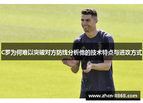 C罗为何难以突破对方防线分析他的技术特点与进攻方式