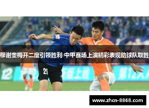 穆谢奎梅开二度引领胜利 中甲赛场上演精彩表现助球队取胜