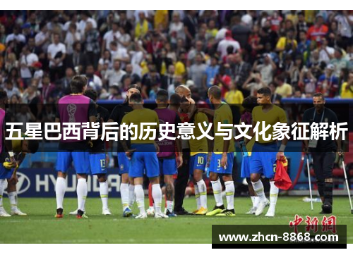 五星巴西背后的历史意义与文化象征解析