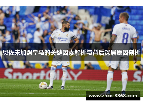 恩佐未加盟皇马的关键因素解析与背后深层原因剖析